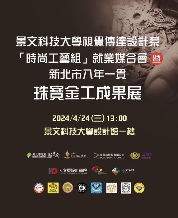 The Department of Visual Communication Design of JUST "Fashion Craft Group" 💎Employment Matching Conference and New Taipei City Eight Years of Consistent Jewelry and Metalworking Achievements Exhibition will be held on the first floor of the Design Building at 13:00 on April 24 (Wednesday).